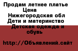 Продам летнее платье › Цена ­ 350 - Нижегородская обл. Дети и материнство » Детская одежда и обувь   